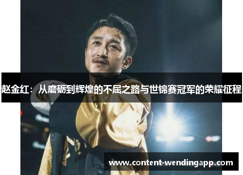 赵金红:从磨砺到辉煌的不屈之路与世锦赛冠军的荣耀征程 赵金红:从磨砺到辉煌的不屈之路与世锦赛冠军的荣耀征程
