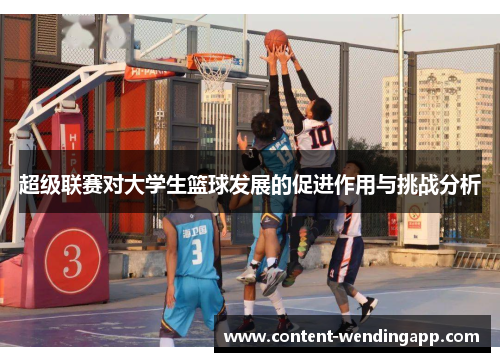 超级联赛对大学生篮球发展的促进作用与挑战分析 超级联赛对大学生篮球发展的促进作用与挑战分析