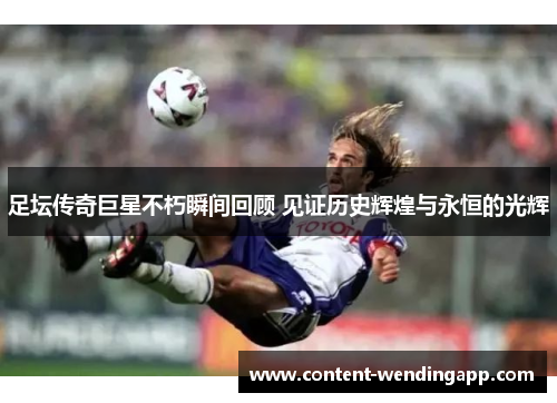 足坛传奇巨星不朽瞬间回顾 见证历史辉煌与永恒的光辉 足坛传奇巨星不朽瞬间回顾 见证历史辉煌与永恒的光辉