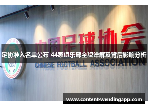 足协准入名单公布 44家俱乐部全貌详解及背后影响分析 足协准入名单公布 44家俱乐部全貌详解及背后影响分析