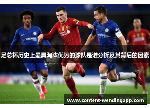 足总杯历史上最具淘汰优势的球队是谁分析及其背后的因素 足总杯历史上最具淘汰优势的球队是谁分析及其背后的因素