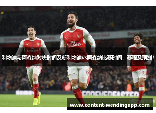 利物浦与阿森纳对决时间及新利物浦vs阿森纳比赛时间，赛程及预测！