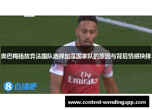 奥巴梅扬放弃法国队选择加蓬国家队的原因与背后情感抉择