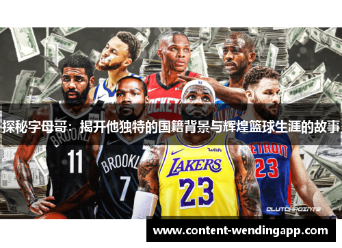 探秘字母哥:揭开他独特的国籍背景与辉煌篮球生涯的故事 探秘字母哥:揭开他独特的国籍背景与辉煌篮球生涯的故事