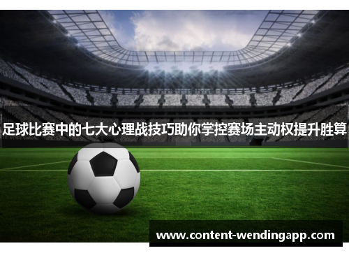 足球比赛中的七大心理战技巧助你掌控赛场主动权提升胜算 足球比赛中的七大心理战技巧助你掌控赛场主动权提升胜算