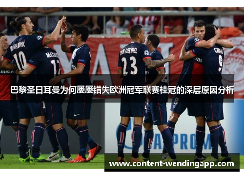 巴黎圣日耳曼为何屡屡错失欧洲冠军联赛桂冠的深层原因分析 巴黎圣日耳曼为何屡屡错失欧洲冠军联赛桂冠的深层原因分析