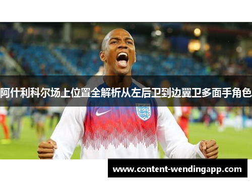 阿什利科尔场上位置全解析从左后卫到边翼卫多面手角色