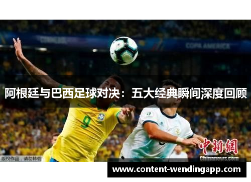 阿根廷与巴西足球对决：五大经典瞬间深度回顾