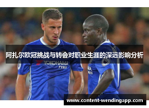 阿扎尔欧冠挑战与转会对职业生涯的深远影响分析 阿扎尔欧冠挑战与转会对职业生涯的深远影响分析