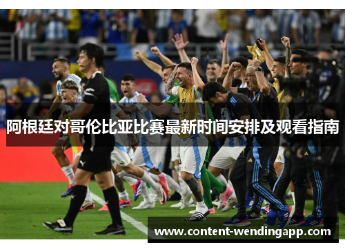 阿根廷对哥伦比亚比赛最新时间安排及观看指南