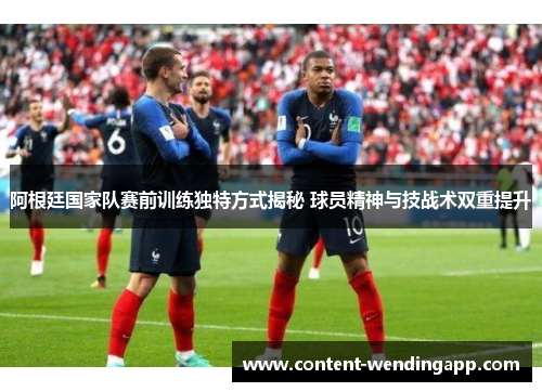 阿根廷国家队赛前训练独特方式揭秘 球员精神与技战术双重提升