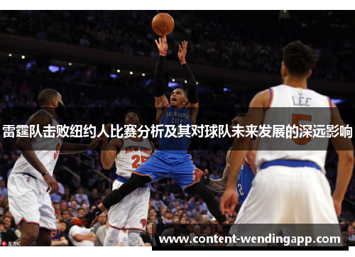 雷霆队击败纽约人比赛分析及其对球队未来发展的深远影响 雷霆队击败纽约人比赛分析及其对球队未来发展的深远影响
