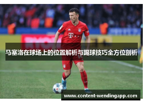马塞洛在球场上的位置解析与踢球技巧全方位剖析