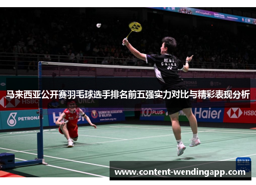 马来西亚公开赛羽毛球选手排名前五强实力对比与精彩表现分析 马来西亚公开赛羽毛球选手排名前五强实力对比与精彩表现分析
