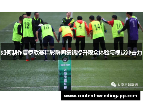 如何制作夏季联赛精彩瞬间集锦提升观众体验与视觉冲击力