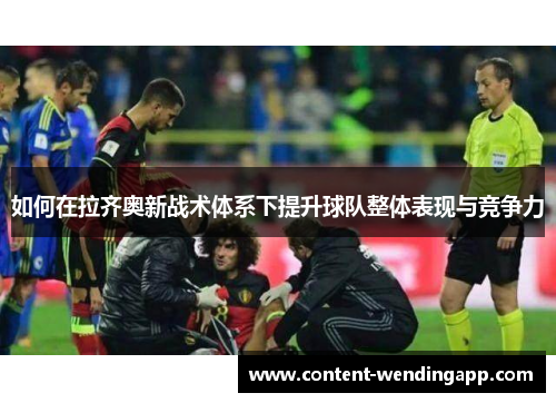 如何在拉齐奥新战术体系下提升球队整体表现与竞争力