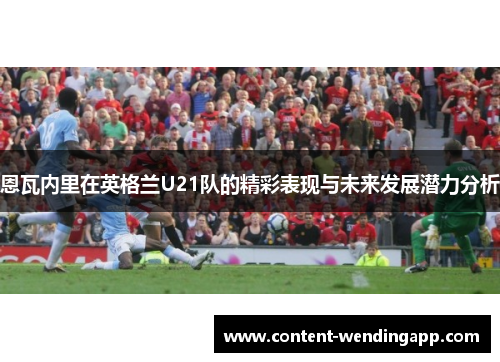 恩瓦内里在英格兰U21队的精彩表现与未来发展潜力分析