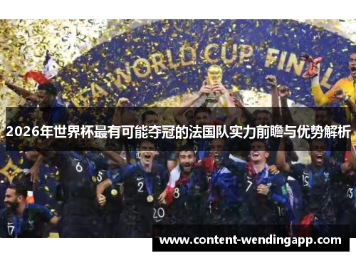 2026年世界杯最有可能夺冠的法国队实力前瞻与优势解析