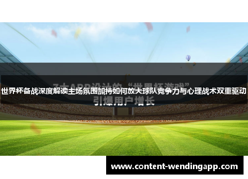 世界杯备战深度解读主场氛围加持如何放大球队竞争力与心理战术双重驱动