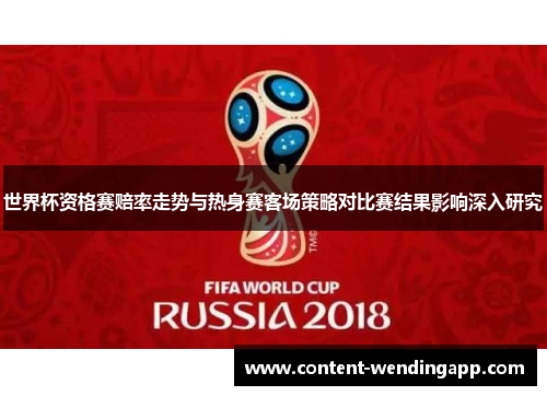 世界杯资格赛赔率走势与热身赛客场策略对比赛结果影响深入研究