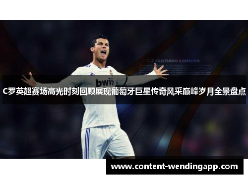 C罗英超赛场高光时刻回顾展现葡萄牙巨星传奇风采巅峰岁月全景盘点