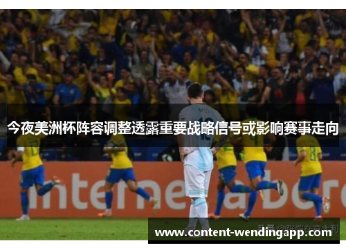 今夜美洲杯阵容调整透露重要战略信号或影响赛事走向
