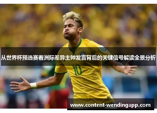 从世界杯预选赛看洲际差异主帅发言背后的关键信号解读全景分析