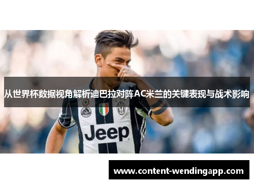 从世界杯数据视角解析迪巴拉对阵AC米兰的关键表现与战术影响