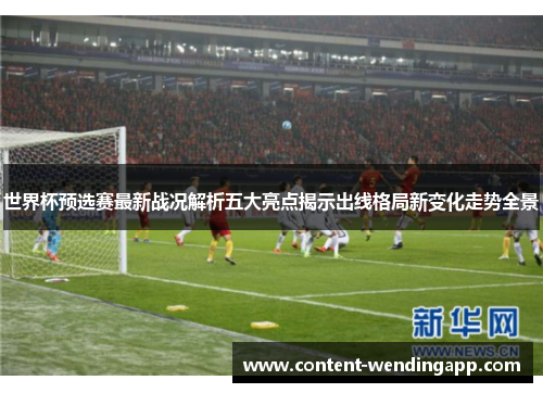 世界杯预选赛最新战况解析五大亮点揭示出线格局新变化走势全景