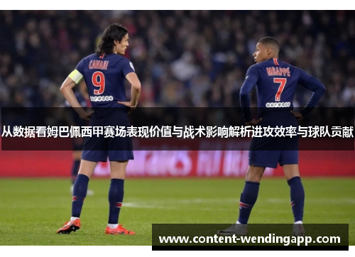 从数据看姆巴佩西甲赛场表现价值与战术影响解析进攻效率与球队贡献