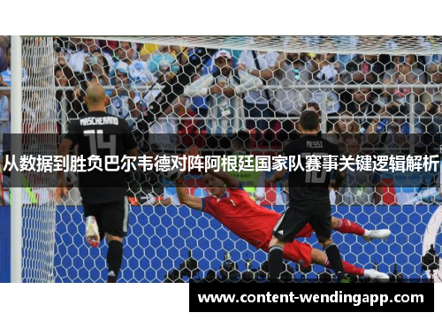 从数据到胜负巴尔韦德对阵阿根廷国家队赛事关键逻辑解析