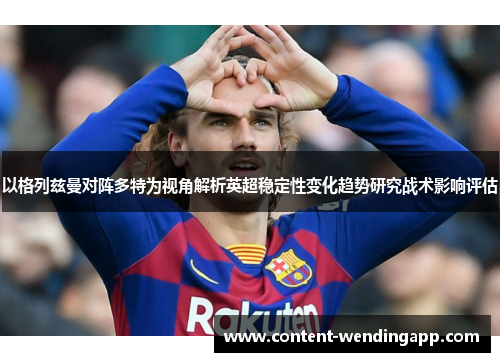 以格列兹曼对阵多特为视角解析英超稳定性变化趋势研究战术影响评估