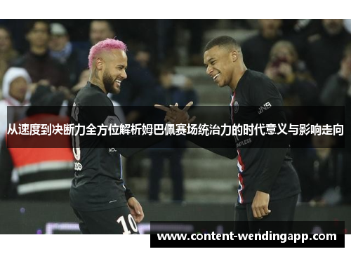从速度到决断力全方位解析姆巴佩赛场统治力的时代意义与影响走向