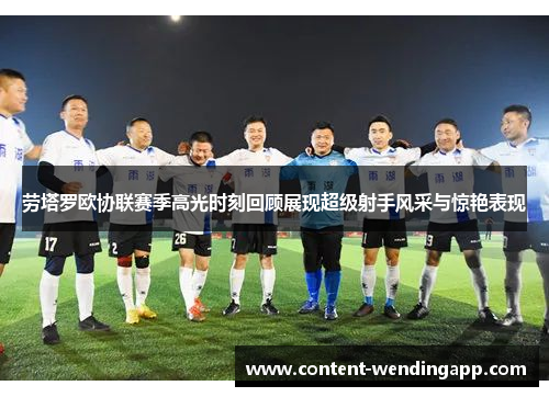 劳塔罗欧协联赛季高光时刻回顾展现超级射手风采与惊艳表现 劳塔罗欧协联赛季高光时刻回顾展现超级射手风采与惊艳表现