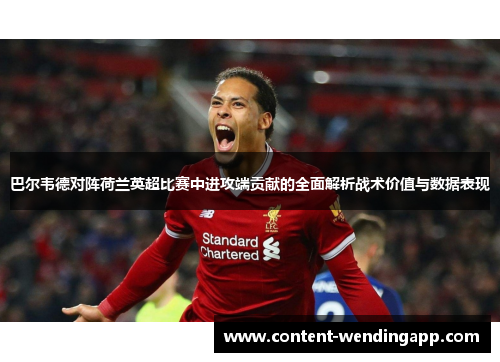 巴尔韦德对阵荷兰英超比赛中进攻端贡献的全面解析战术价值与数据表现 巴尔韦德对阵荷兰英超比赛中进攻端贡献的全面解析战术价值与数据表现
