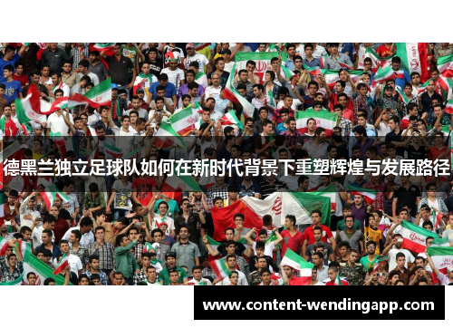 德黑兰独立足球队如何在新时代背景下重塑辉煌与发展路径