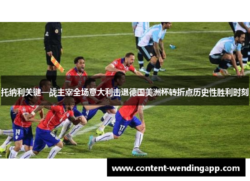 托纳利关键一战主宰全场意大利击退德国美洲杯转折点历史性胜利时刻 托纳利关键一战主宰全场意大利击退德国美洲杯转折点历史性胜利时刻