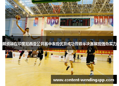 戴资颖在印度尼西亚公开赛中表现优异成功晋级半决赛展现强劲实力 戴资颖在印度尼西亚公开赛中表现优异成功晋级半决赛展现强劲实力