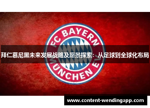 拜仁慕尼黑未来发展战略及愿景探索:从足球到全球化布局 拜仁慕尼黑未来发展战略及愿景探索:从足球到全球化布局