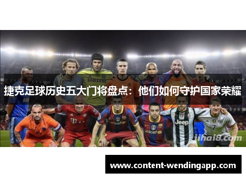 捷克足球历史五大门将盘点：他们如何守护国家荣耀