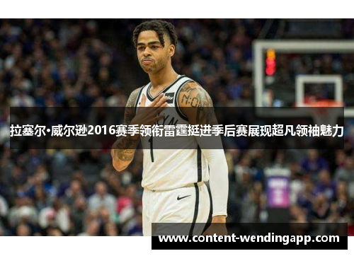 拉塞尔·威尔逊2016赛季领衔雷霆挺进季后赛展现超凡领袖魅力