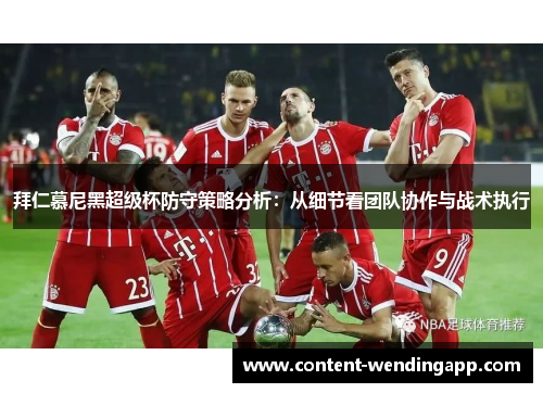 拜仁慕尼黑超级杯防守策略分析：从细节看团队协作与战术执行