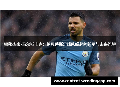 揭秘杰米·马尔斯卡克：伯恩茅斯足球队崛起的新星与未来希望