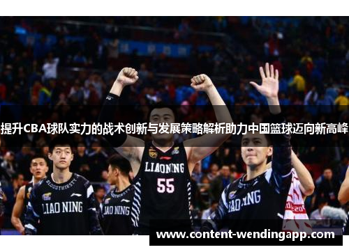 提升CBA球队实力的战术创新与发展策略解析助力中国篮球迈向新高峰