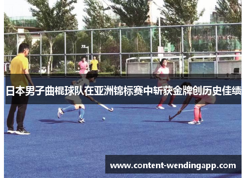 日本男子曲棍球队在亚洲锦标赛中斩获金牌创历史佳绩