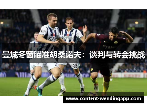 曼城冬窗瞄准胡桑诺夫：谈判与转会挑战