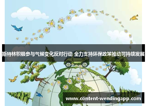 斯特林积极参与气候变化反对行动 全力支持环保政策推动可持续发展