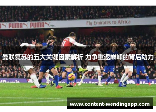 曼联复苏的五大关键因素解析 力争重返巅峰的背后动力 曼联复苏的五大关键因素解析 力争重返巅峰的背后动力