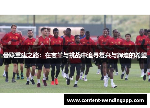 曼联重建之路：在变革与挑战中追寻复兴与辉煌的希望