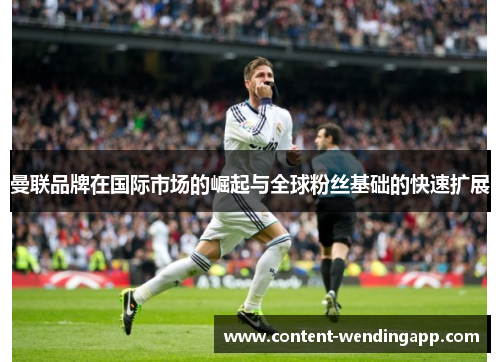 曼联品牌在国际市场的崛起与全球粉丝基础的快速扩展